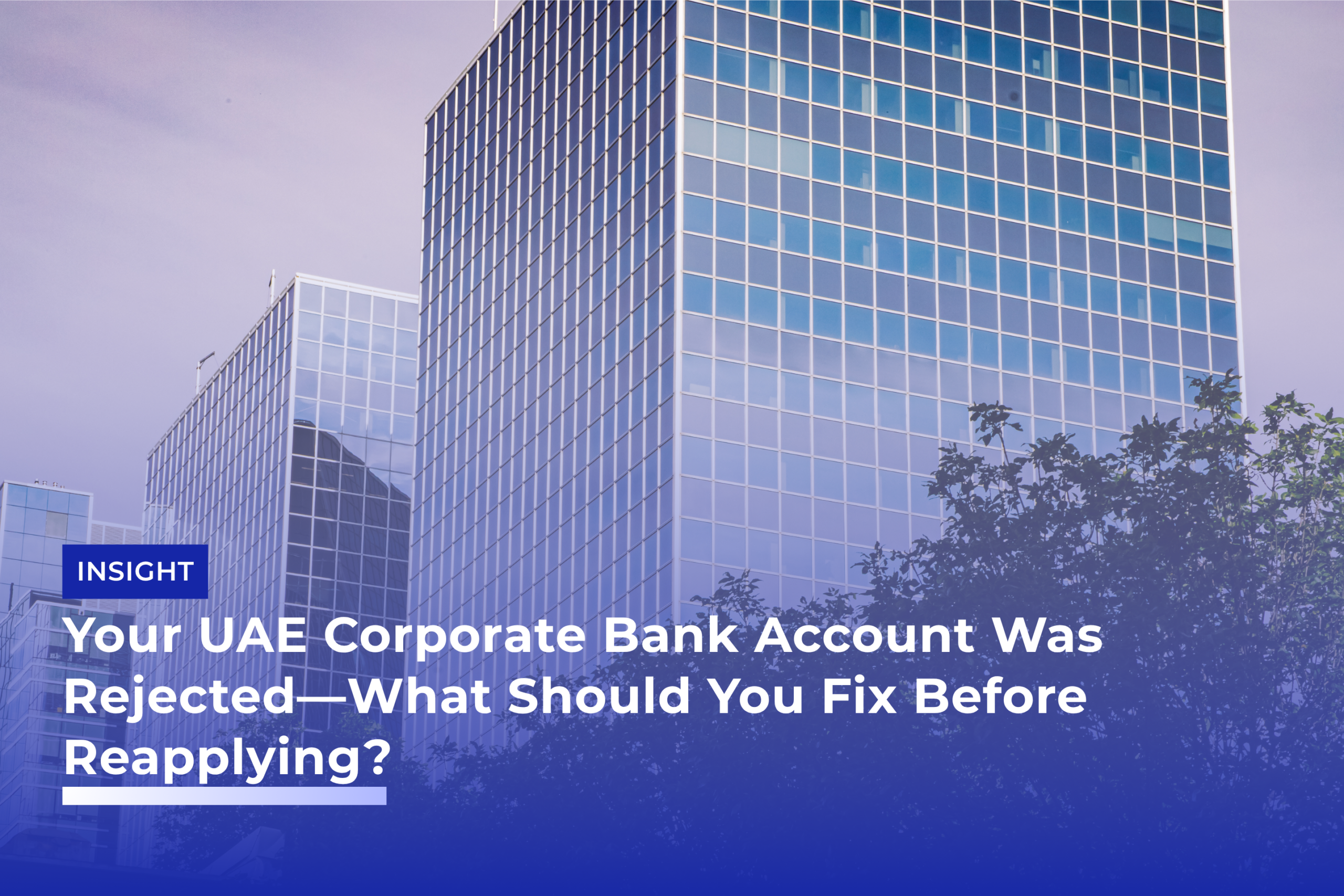 Your UAE Corporate Bank Account Was Rejected What Should You Fix Before Reapplying